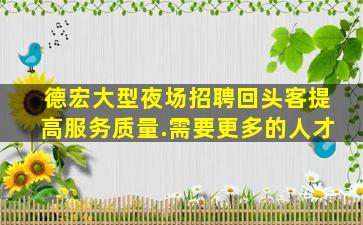 德宏大型夜场招聘回头客提高服务质量.需要更多的人才